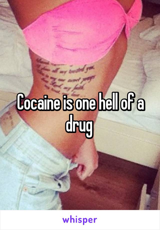 Cocaine is one hell of a drug 