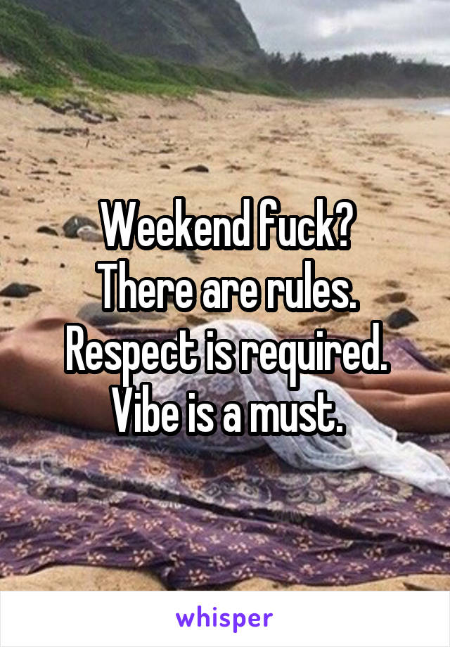 Weekend fuck?
There are rules.
Respect is required.
Vibe is a must.