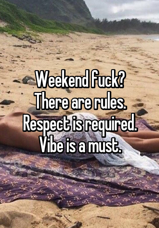 Weekend fuck?
There are rules.
Respect is required.
Vibe is a must.