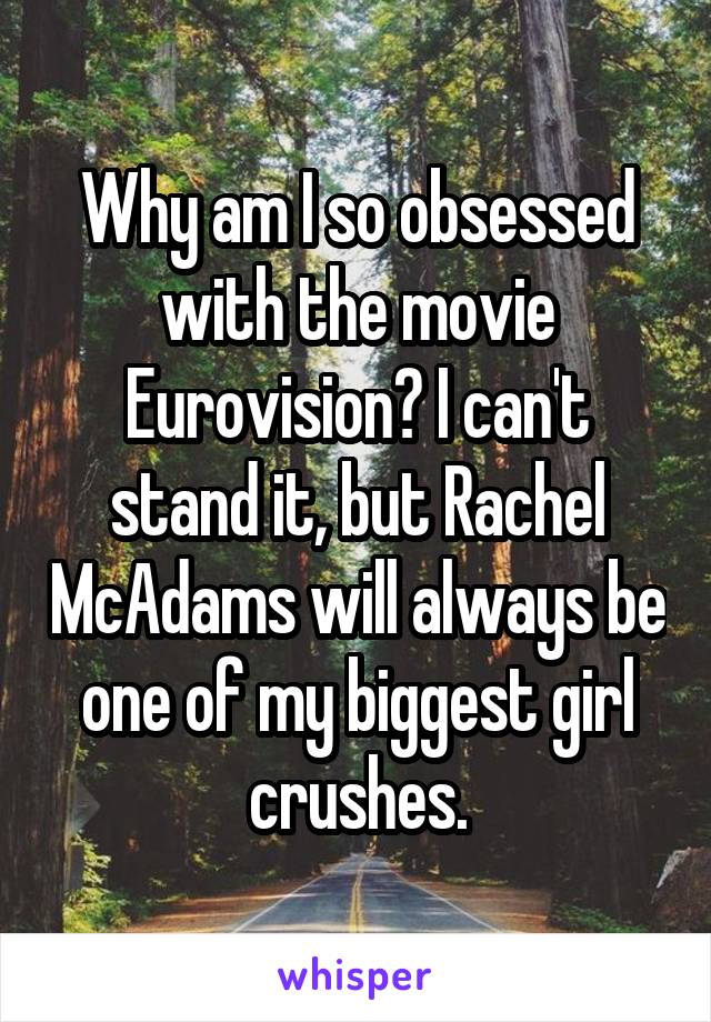 Why am I so obsessed with the movie Eurovision? I can't stand it, but Rachel McAdams will always be one of my biggest girl crushes.