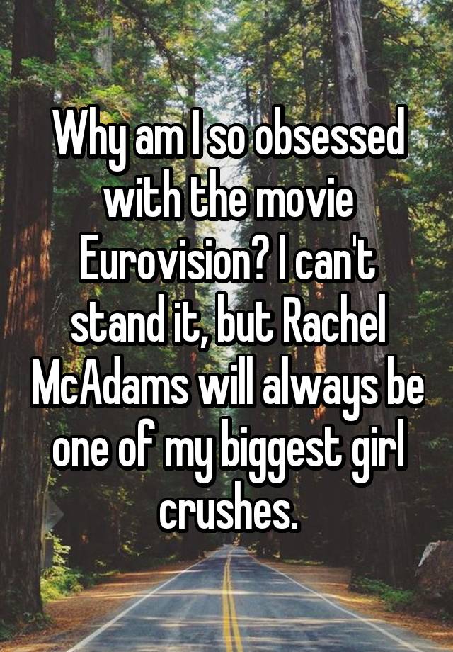 Why am I so obsessed with the movie Eurovision? I can't stand it, but Rachel McAdams will always be one of my biggest girl crushes.