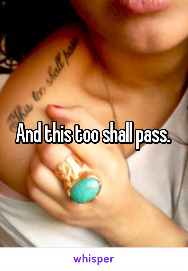 And this too shall pass. 