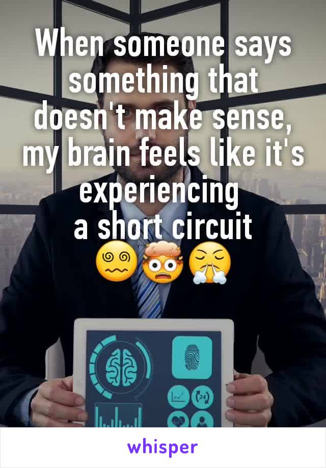 When someone says something that doesn't make sense, my brain feels like it's experiencing 
a short circuit
😵‍💫🤯😤