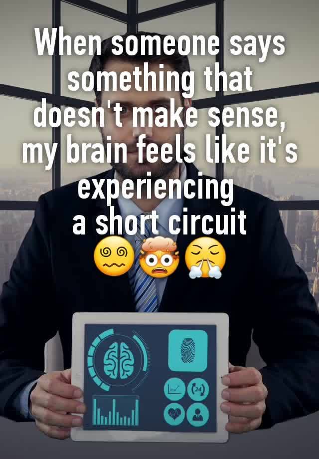 When someone says something that doesn't make sense, my brain feels like it's experiencing 
a short circuit
😵‍💫🤯😤