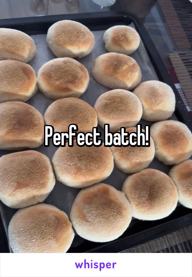Perfect batch!