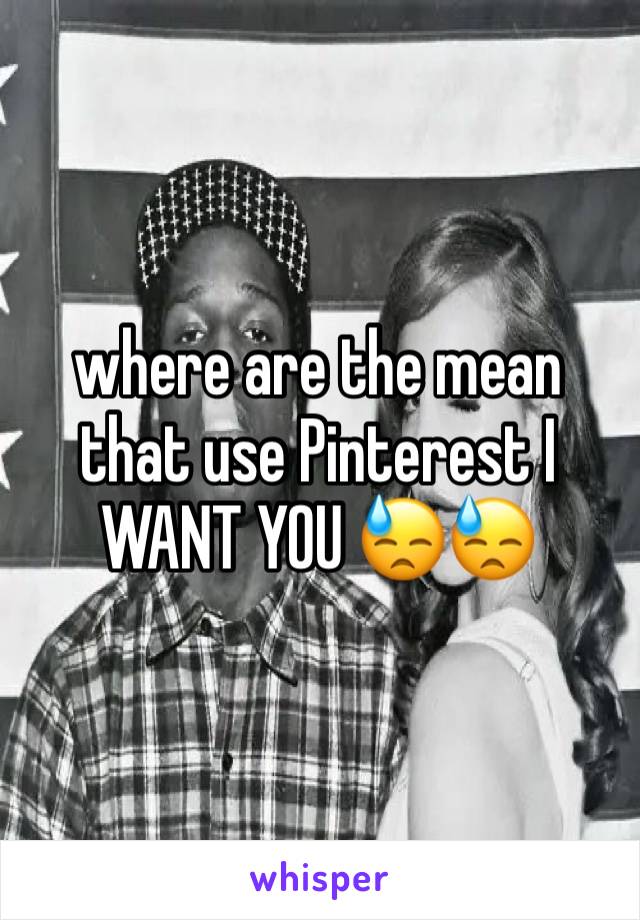 where are the mean that use Pinterest I WANT YOU 😓😓