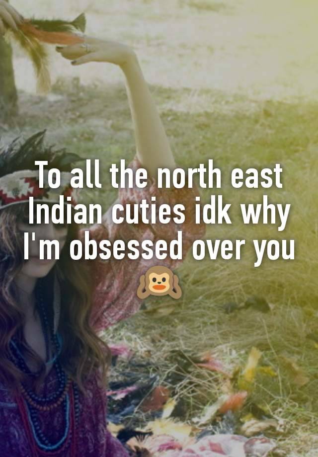 To all the north east Indian cuties idk why I'm obsessed over you 🙉