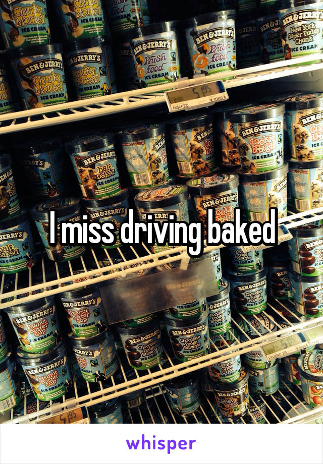 I miss driving baked