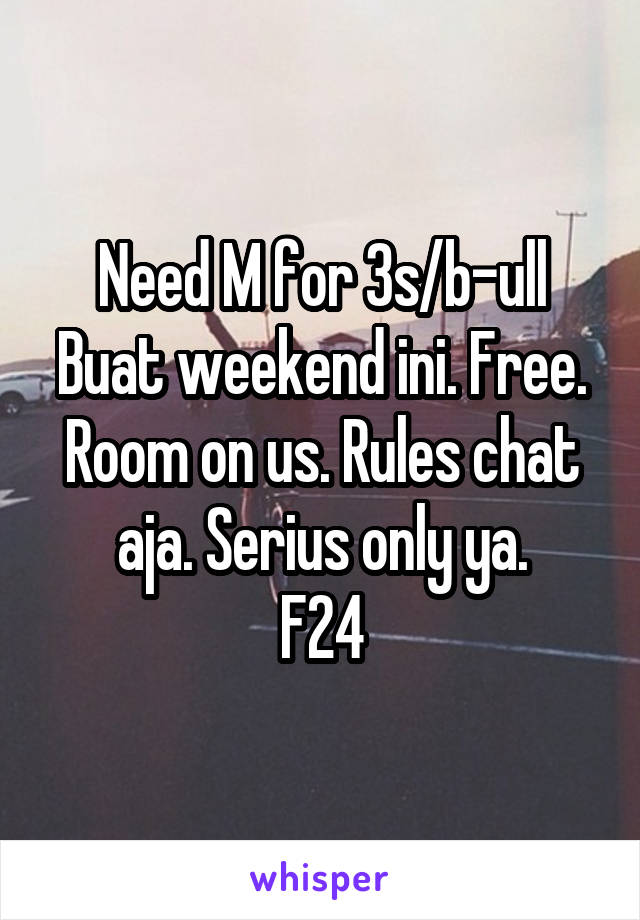 Need M for 3s/b-ull
Buat weekend ini. Free. Room on us. Rules chat aja. Serius only ya.
F24