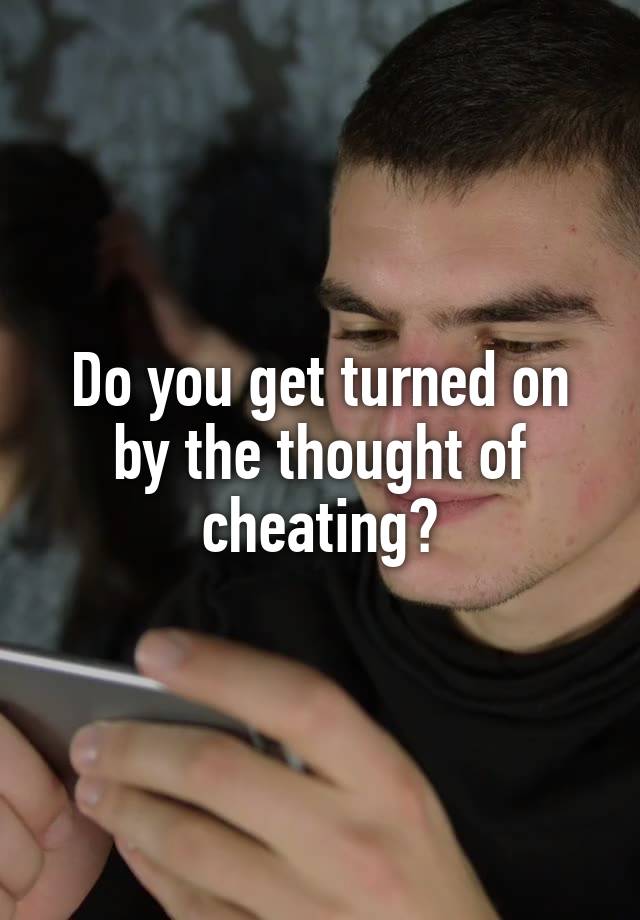 Do you get turned on by the thought of cheating?