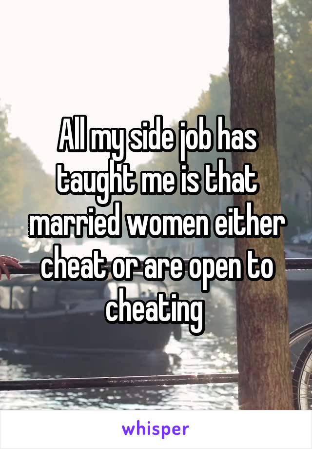 All my side job has taught me is that married women either cheat or are open to cheating 