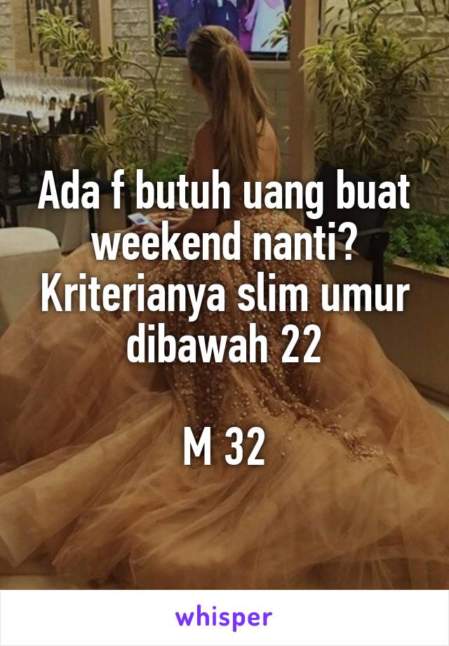 Ada f butuh uang buat weekend nanti? Kriterianya slim umur dibawah 22

M 32