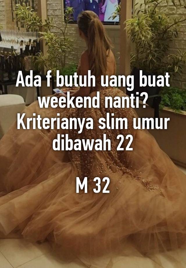 Ada f butuh uang buat weekend nanti? Kriterianya slim umur dibawah 22

M 32