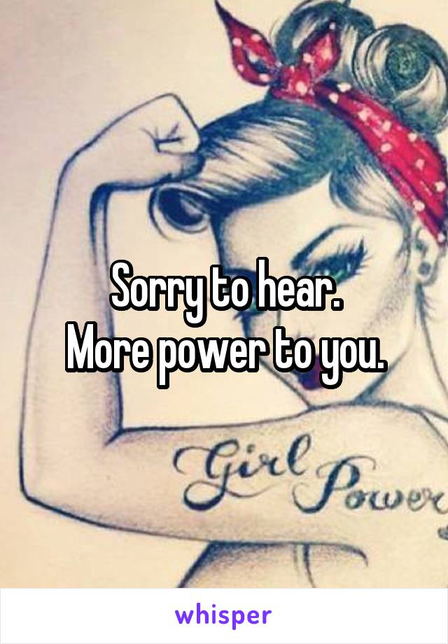 Sorry to hear.
More power to you.