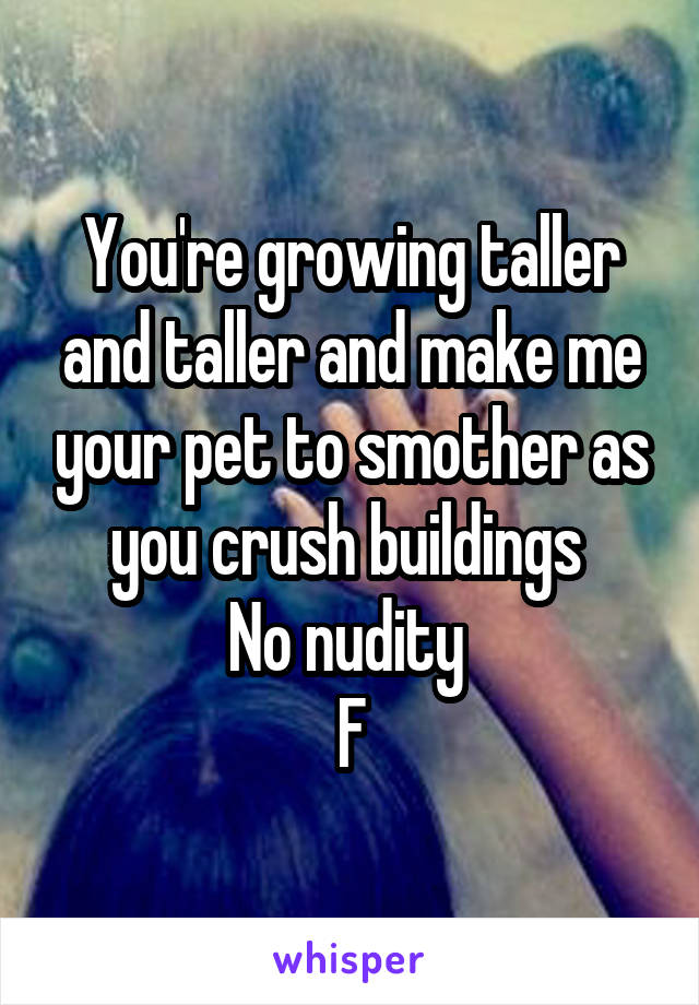 You're growing taller and taller and make me your pet to smother as you crush buildings 
No nudity 
F