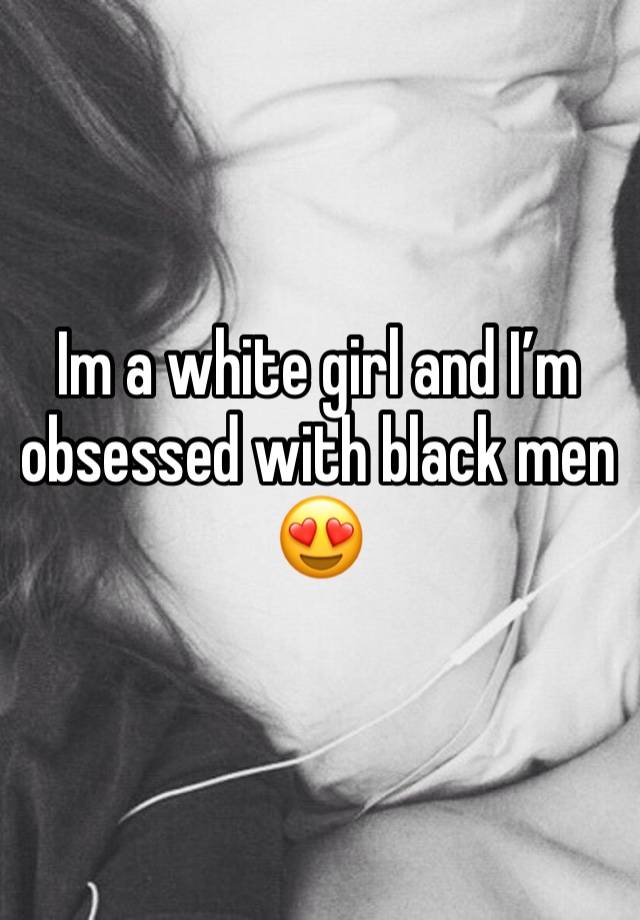 Im a white girl and I’m obsessed with black men😍