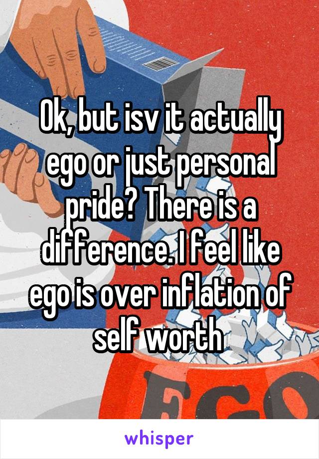 Ok, but isv it actually ego or just personal pride? There is a difference. I feel like ego is over inflation of self worth 