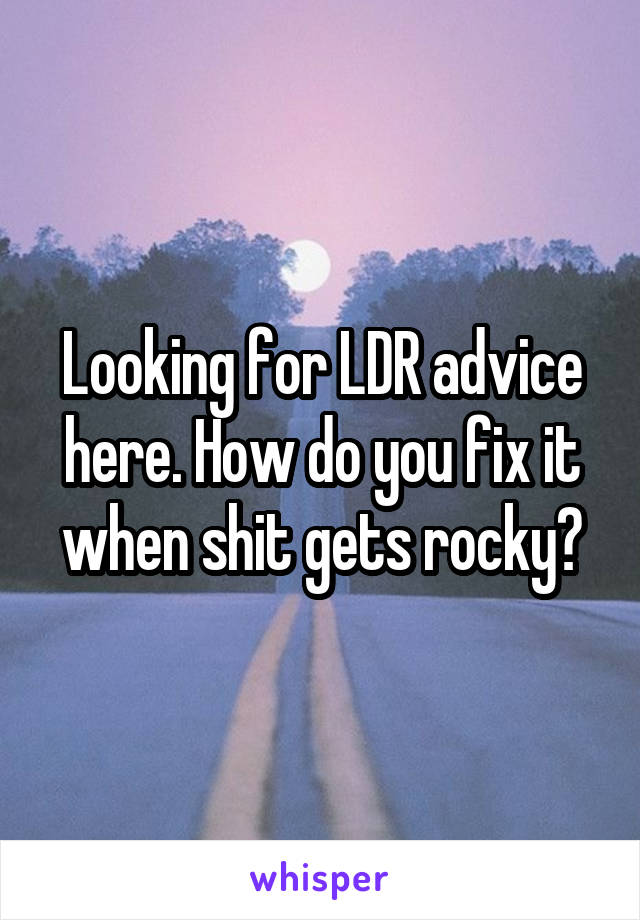 Looking for LDR advice here. How do you fix it when shit gets rocky?