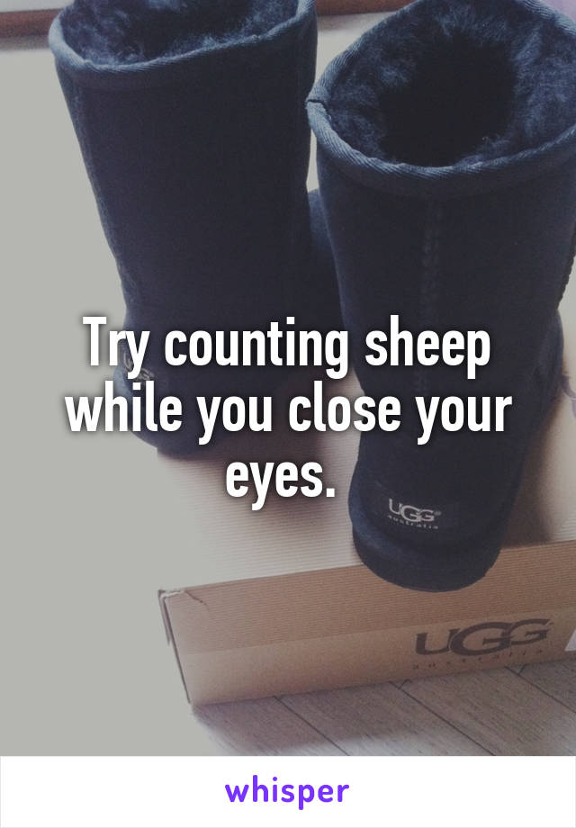 Try counting sheep while you close your eyes. 