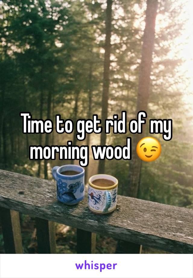 Time to get rid of my morning wood 😉 