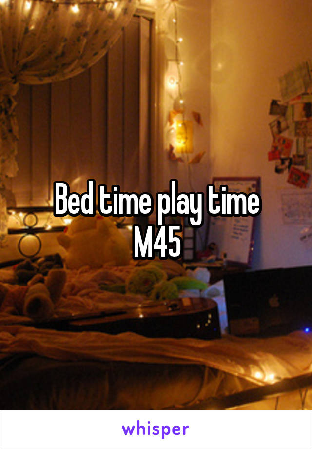 Bed time play time
 M45 