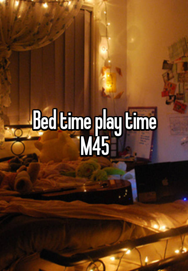 Bed time play time
 M45 