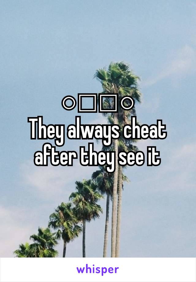 ○□□○
They always cheat after they see it
