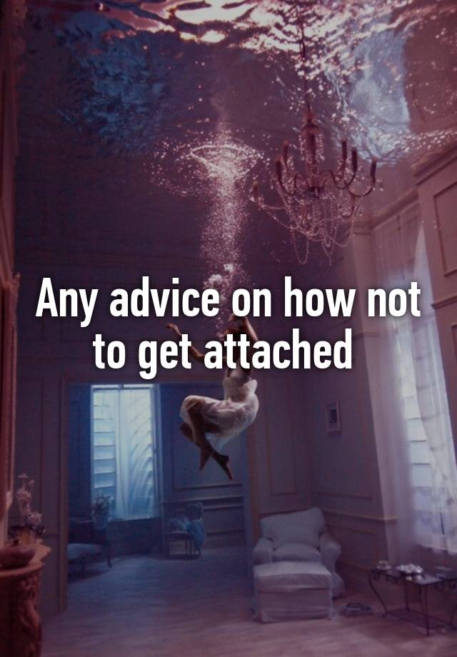 Any advice on how not to get attached 