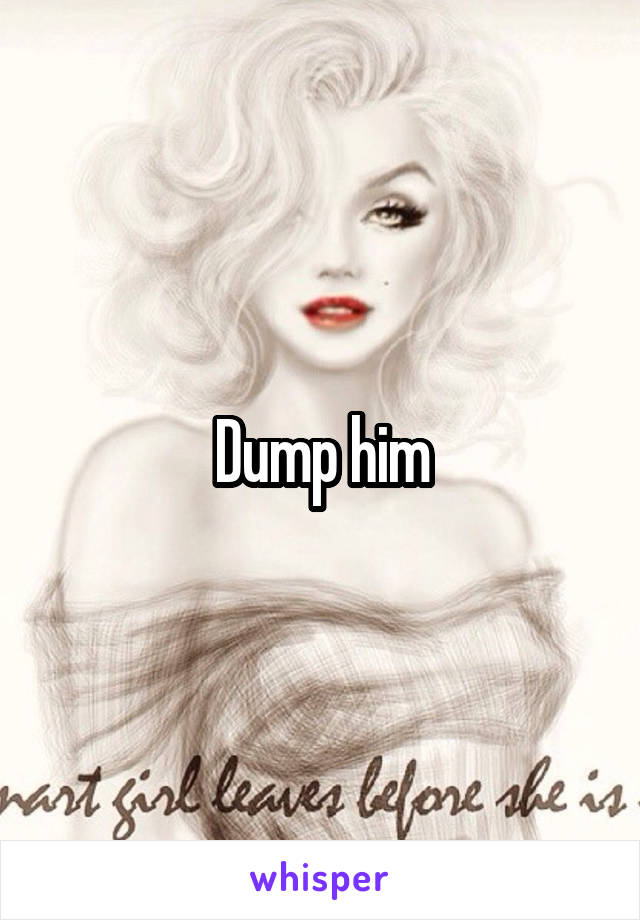 Dump him