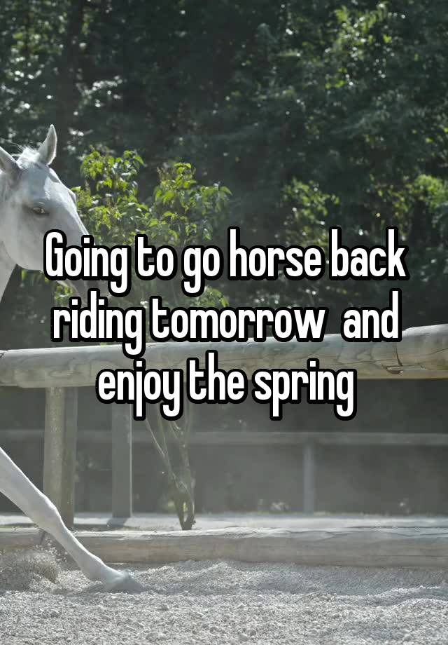 Going to go horse back riding tomorrow  and enjoy the spring