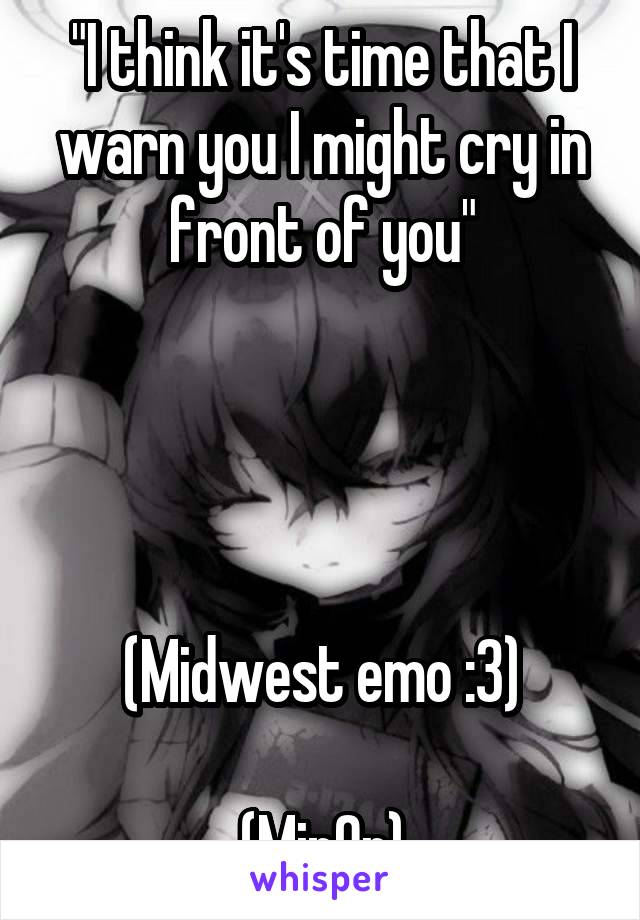 "I think it's time that I warn you I might cry in front of you"




(Midwest emo :3)

(Min0r)