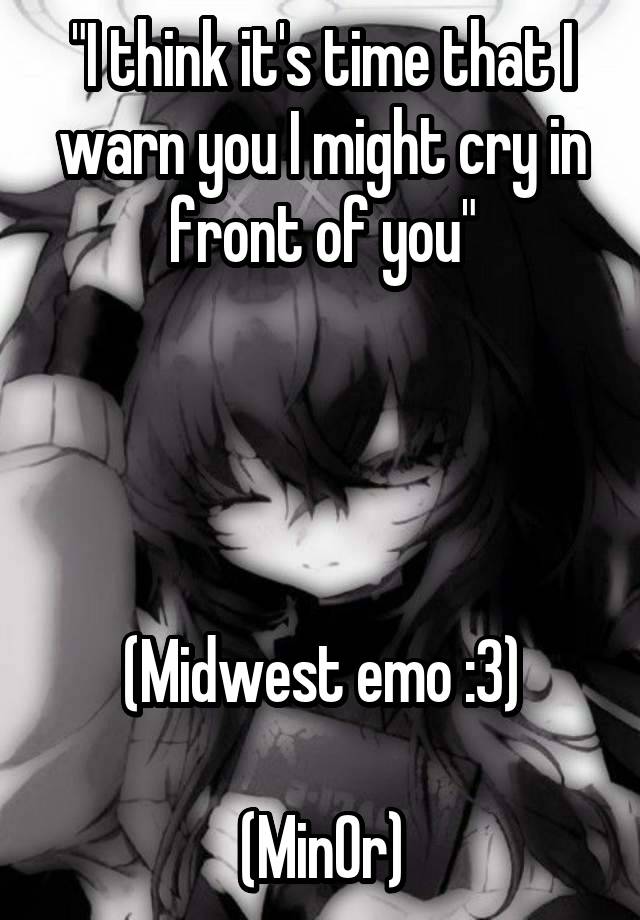 "I think it's time that I warn you I might cry in front of you"




(Midwest emo :3)

(Min0r)