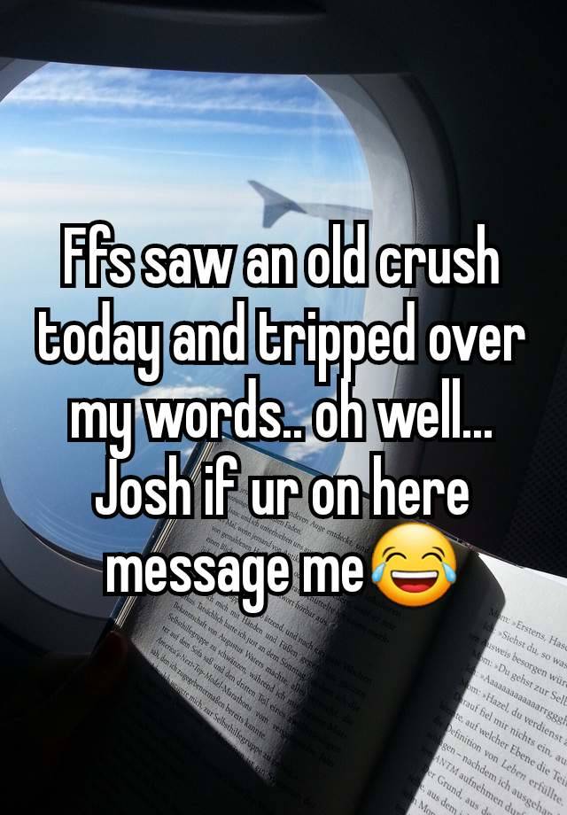 Ffs saw an old crush today and tripped over my words.. oh well... Josh if ur on here message me😂