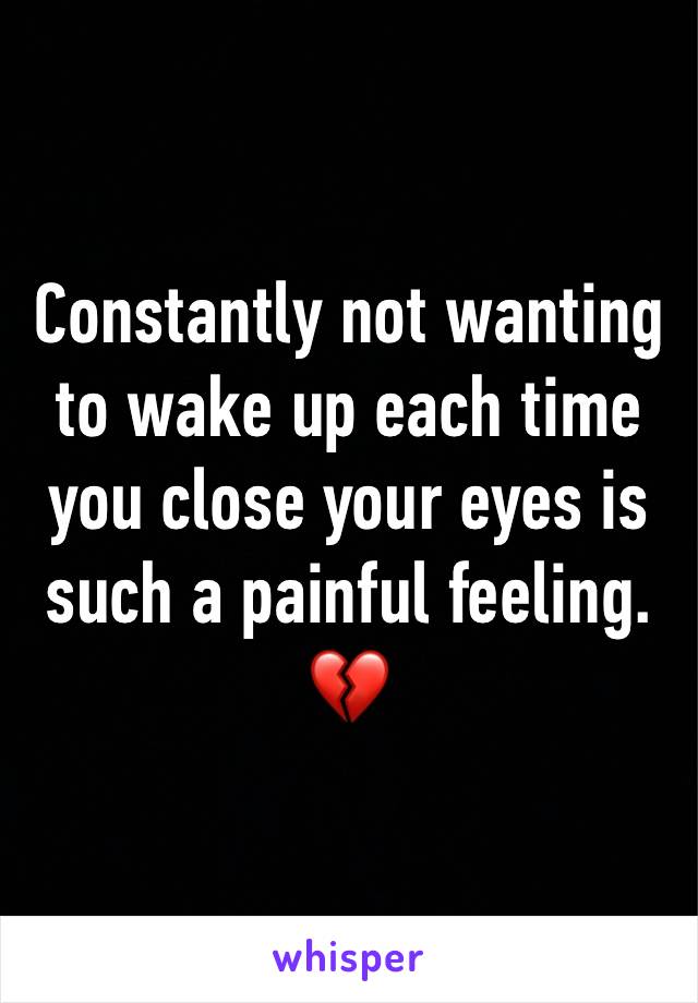 Constantly not wanting to wake up each time you close your eyes is such a painful feeling. 💔