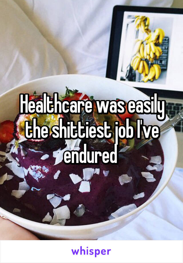 Healthcare was easily the shittiest job I've endured 