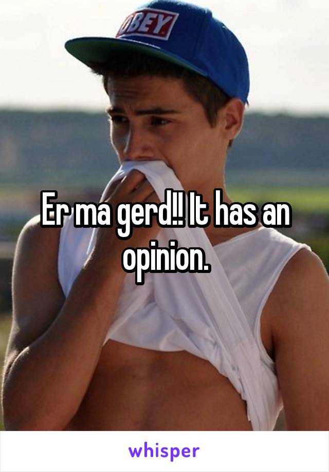 Er ma gerd!! It has an opinion.