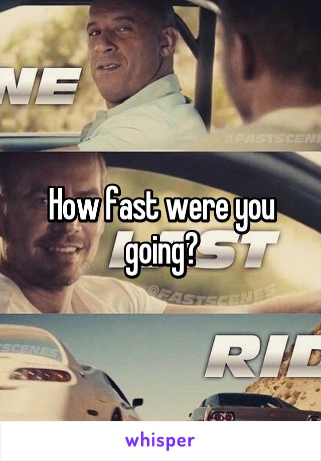 How fast were you going?