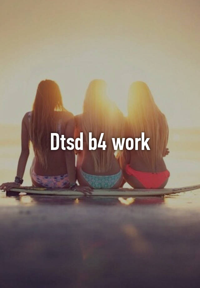 Dtsd b4 work