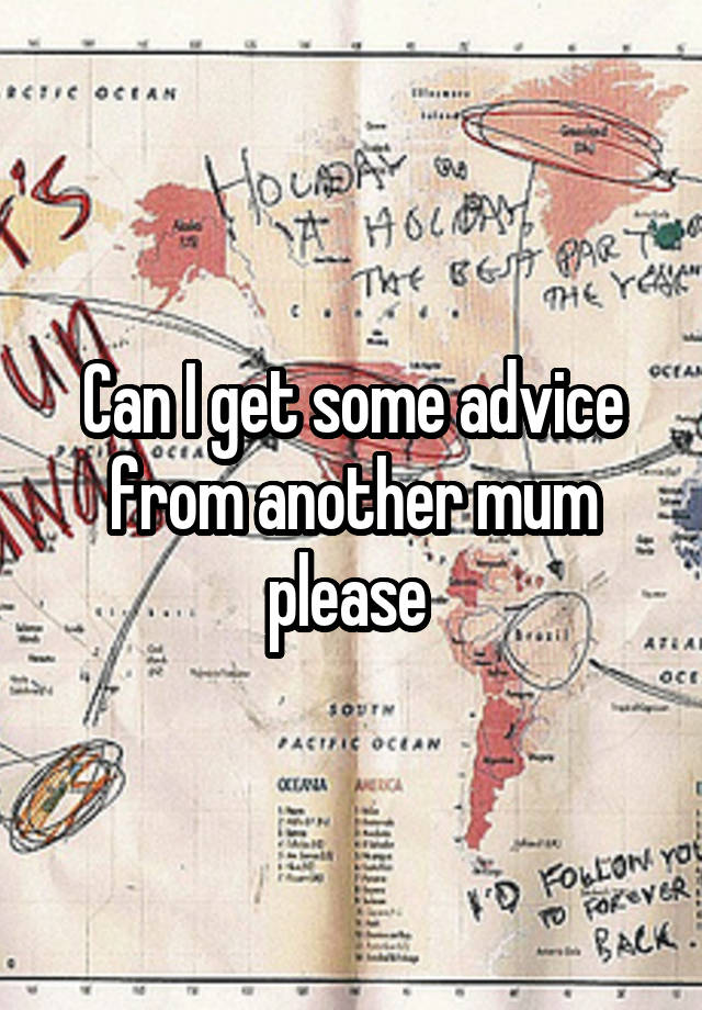 Can I get some advice from another mum please 