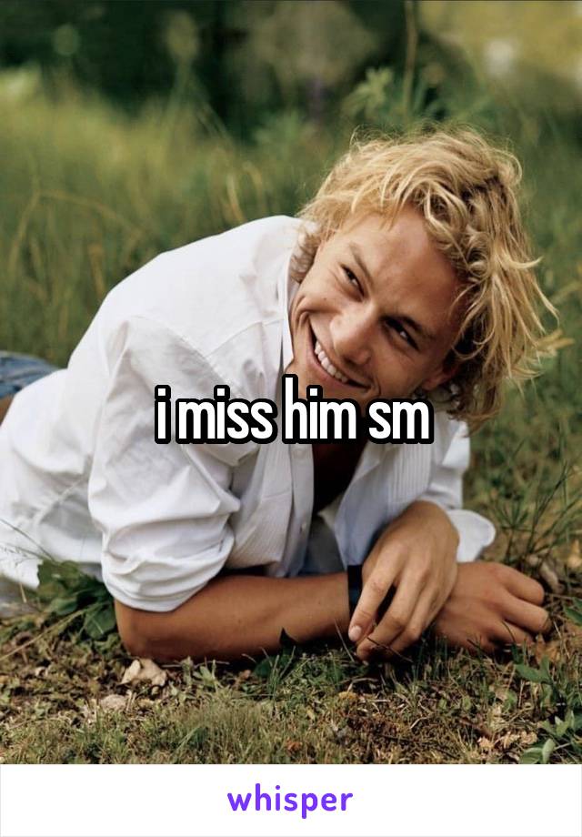 i miss him sm