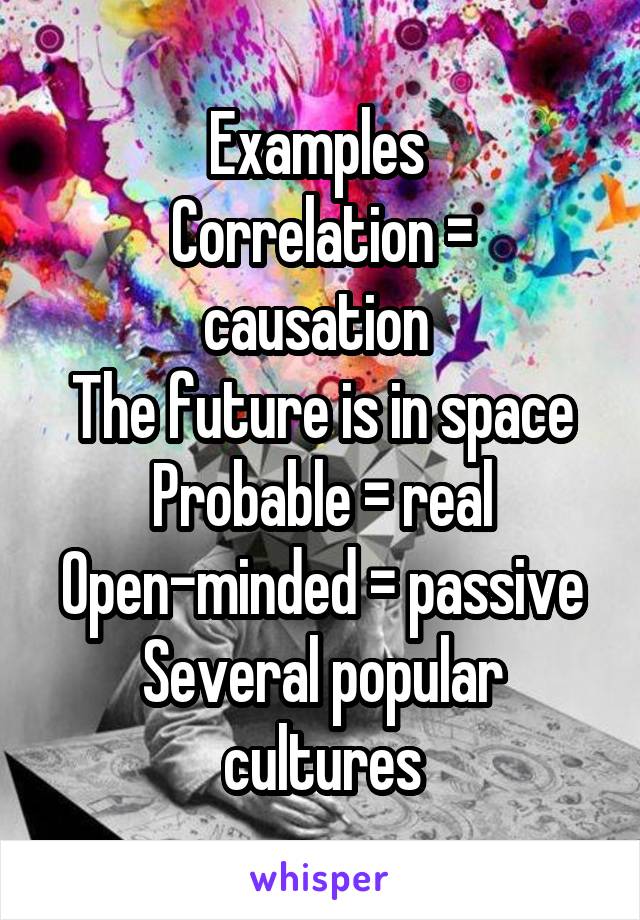 Examples 
Correlation = causation 
The future is in space
Probable = real
Open-minded = passive
Several popular cultures