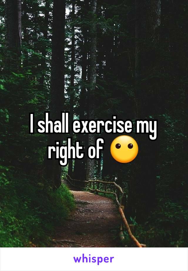 I shall exercise my right of 😶