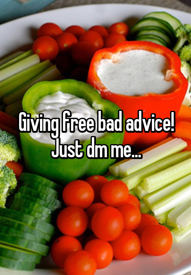 Giving free bad advice!
Just dm me...