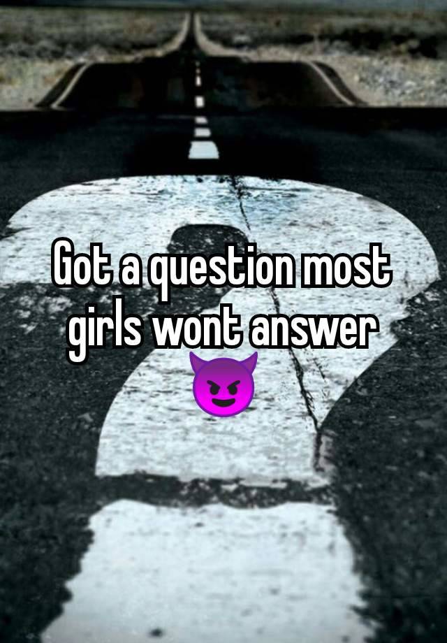 Got a question most girls wont answer 😈