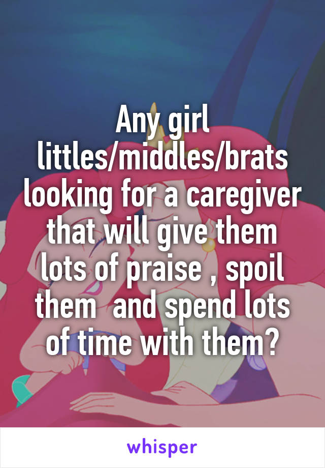 Any girl littles/middles/brats looking for a caregiver that will give them lots of praise , spoil them  and spend lots of time with them?