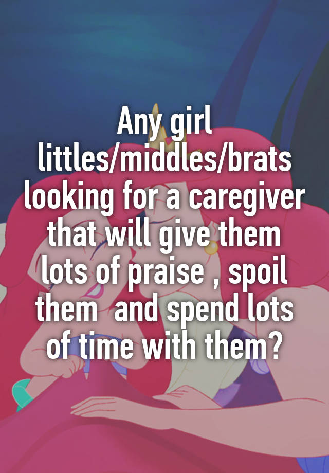 Any girl littles/middles/brats looking for a caregiver that will give them lots of praise , spoil them  and spend lots of time with them?