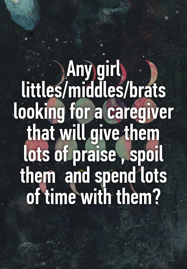 Any girl littles/middles/brats looking for a caregiver that will give them lots of praise , spoil them  and spend lots of time with them?