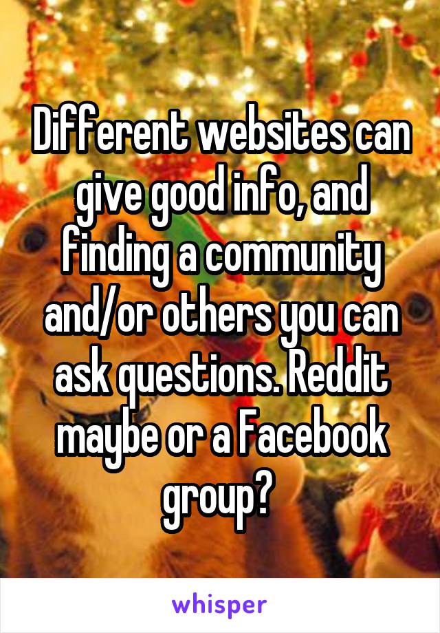 Different websites can give good info, and finding a community and/or others you can ask questions. Reddit maybe or a Facebook group? 