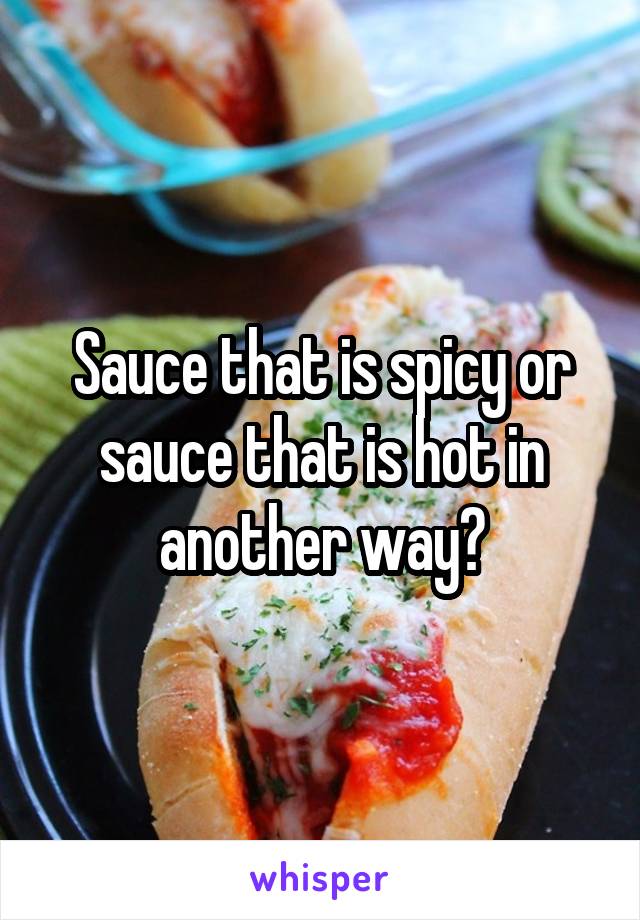 Sauce that is spicy or sauce that is hot in another way?