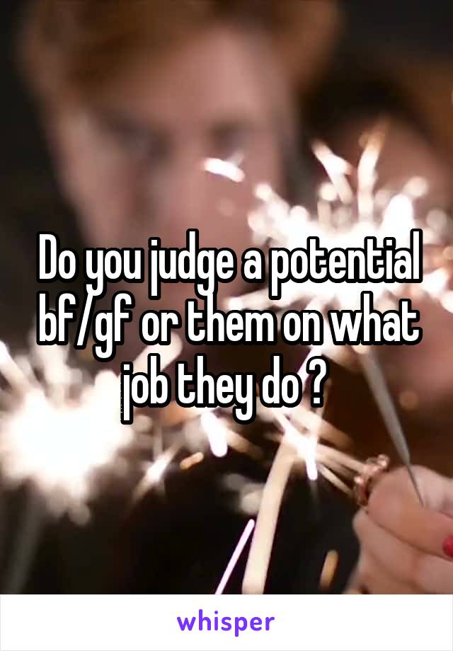 Do you judge a potential bf/gf or them on what job they do ? 